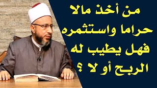 من أخذ مالا حراما واستثمره فهل يطيب له الربح أو لا ؟ الأستاذ الدكتور محمد سيد سلطان