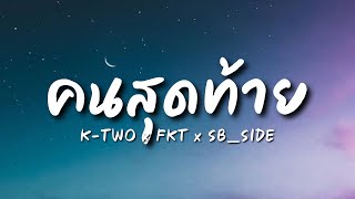 【 เนื้อเพลง 】 K-TWO x FKT x SB_SIDE - คนสุดท้าย