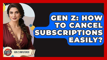 Gen Z: How To Cancel Subscriptions Easily? - Gen Z Unfiltered