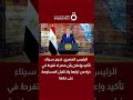 الرئيس المصري تحرير سيناء تأكيد وإعلان بأن مصر لا تفرط في ذرة من ترابها ولا تقبل المساومة على حقها
