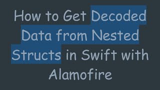 How to Get Decoded Data from Nested Structs in Swift with Alamofire