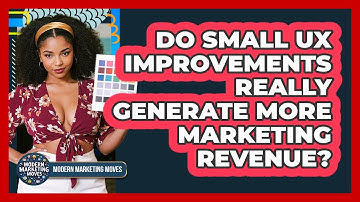 Do Small UX Improvements Really Generate More Marketing Revenue? - Modern Marketing Moves