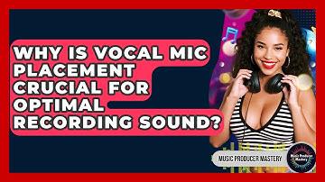 Why Is Vocal Mic Placement Crucial For Optimal Recording Sound? - Music Producer Mastery