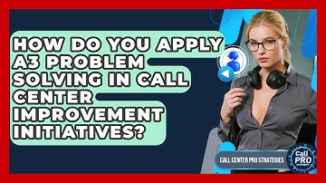 How Do You Apply A3 Problem Solving In Call Center Improvement Initiatives?