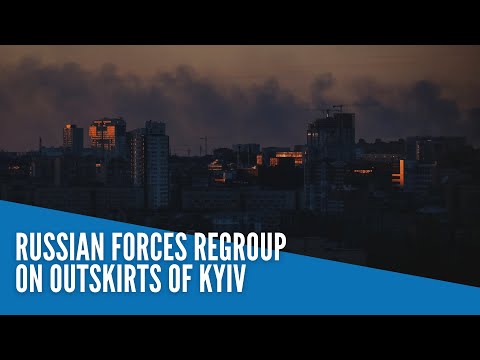 Russian forces regroup on outskirts of Kyiv