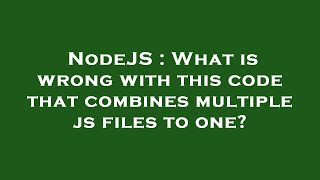 NodeJS : What is wrong with this code that combines multiple js files to one?