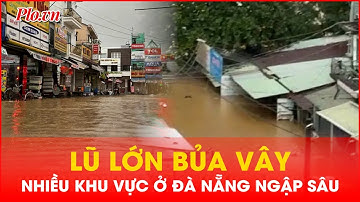 Lũ lớn bủa vây nhiều khu vực trũng thấp ở Đà Nẵng | PLO