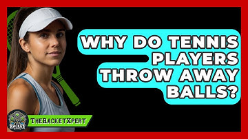 Why Do Tennis Players Throw Away Balls? - The Racket Xpert