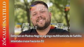 US man wanted for multiple homicides in Saltillo arrested in Piedras Negras while attempting to c...