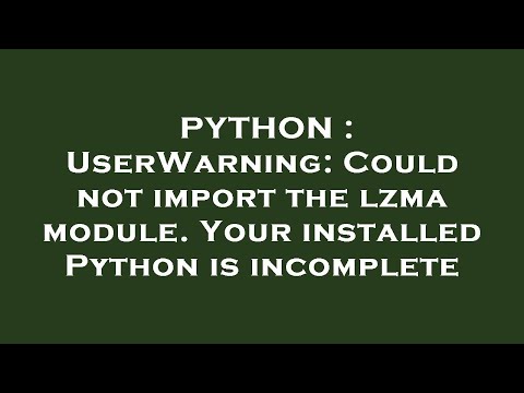 PYTHON : UserWarning: Could not import the lzma module. Your installed Python is incomplete