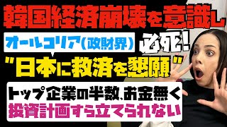 【韓国経済崩壊を意識し】必死！オールコリア（政財界）で日本に救済を懇願。韓国トップ企業の半数はお金無く、投資計画すら立てられない…