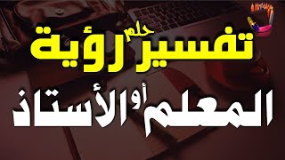 تفسير حلم رؤية المعلم او الاستاذ في المنام للفتاة والرجل والمتزوجة والحامل