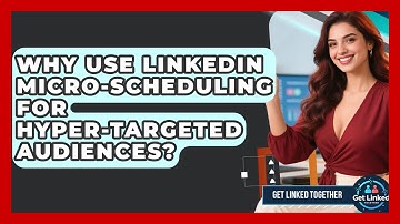 Why Use LinkedIn Micro-scheduling For Hyper-targeted Audiences? - Get Linked Together