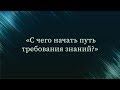 С чего начать путь требования знаний — Абу Ислам аш-Шаркаси