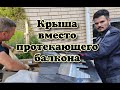 Крыша вместо протекающего балкона