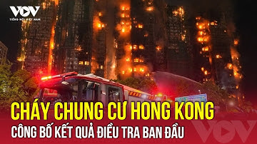Hong Kong công bố kết quả điều tra đầu tiên vụ cháy chung cư khiến cả trăm người thiệt mạng | VOV