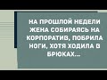 Жена собираясь на корпоратив, побрила ноги, а пошла в брюках. Сборник Свежих Анекдотов! Юмор!