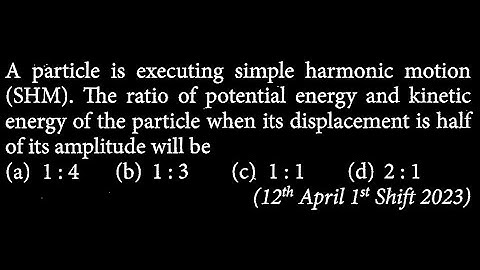 A particle is executing simple harmonic motion (SHM). The ratio of potential energy  SW DTS 11 Q9