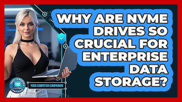 Why Are NVMe Drives So Crucial For Enterprise Data Storage? - Your Computer Companion