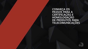 Conheça o passo a passo da Certificação e Homologação de produtos para telecomunicações