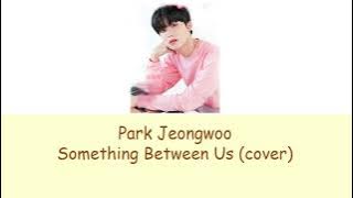 Download lagu Park Jeongwoo - Something Between Us (Cover) romanization / lyrics