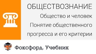 Общество и человек: Понятие общественного прогресса и его критерии. Центр онлайн-обучения «Фоксфорд»