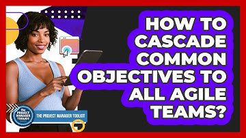 How To Cascade Common Objectives To All Agile Teams?
