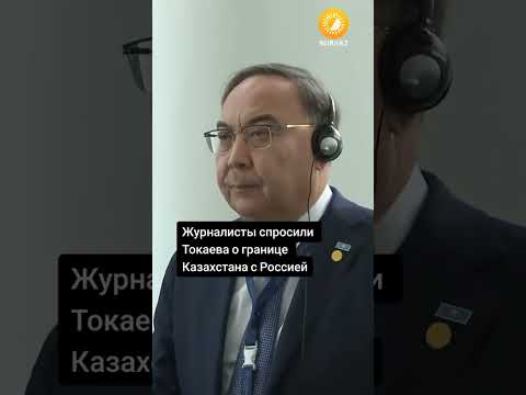Журналисты спросили Токаева о границе Казахстана с Россией