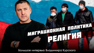 Миграционная Политика. Религия | Большое Интервью Владимира Курского