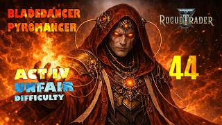 EP 44 | Severan Heretic Pyromancer/Bladedancer | Unfair Mode | WH40k Rogue Trader