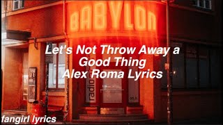 Let&#39;s Not Throw Away a Good Thing || Alex Roma Lyrics