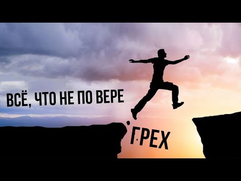 Всё, что не по вере — грех | Проповедь