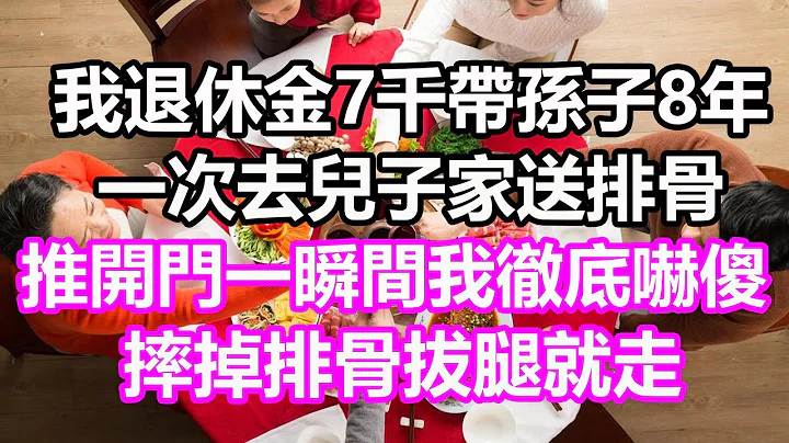 我退休金7千带孙子8年，一次去儿子家送排骨，开门一瞬间我彻底吓傻，摔掉排骨拔腿就跑#浅谈人生#民间故事#为人处世#生活经验#情感故事#养老#花开富贵#深夜浅读#幸福人生#中年#老年 - 天天要闻