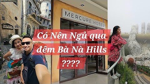 Mercure Hotel ở Bà Nà Hills, Ngủ Qua Đêm Và Cái Kết ???