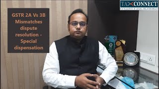 GSTR 2A Vs 3B Mismatches dispute resolution -  Special dispensation