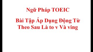 Bài Tập Áp Dụng Động Từ Theo Sau Là To V Và Ving - Ngữ Pháp TOEIC