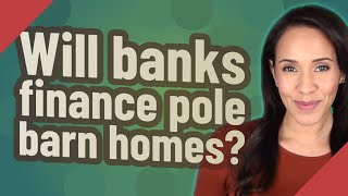 Will banks finance pole barn homes?