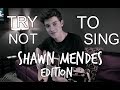 Try Not To Sing // Shawn Mendes Edition