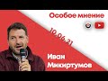 Особое мнение / Иван Микиртумов // 10.06.21