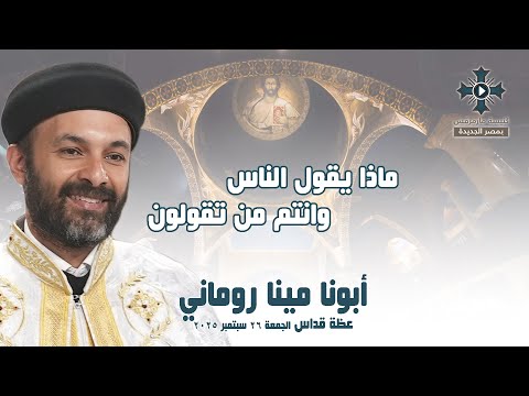 ماذا يقول الناس وانتم من تقولون أبونا مينا روماني عظة صلاة القداس الإلهي الجمعة 26 سبتمبر 2025