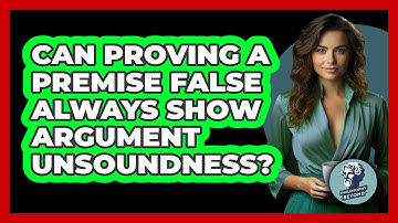 Can Proving A Premise False Always Show Argument Unsoundness? - Philosophy Beyond