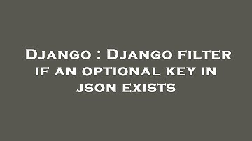 Django : Django filter if an optional key in json exists