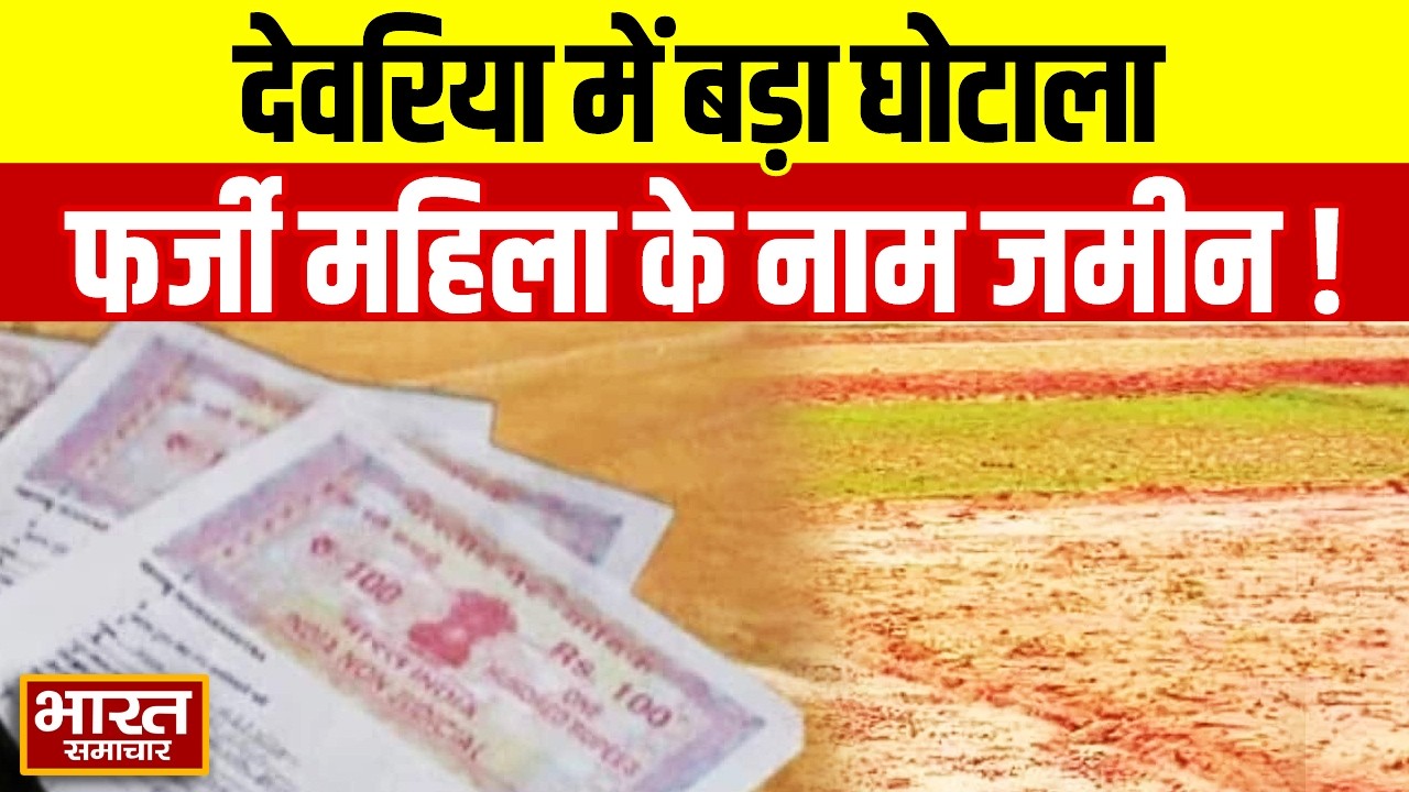 देवरिया में 71 लाख का जमीन घोटाला! फर्जी महिला के नाम जमीन बेचकर सरकारी धन का बंदरबाट