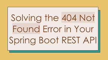 Solving the 404 Not Found Error in Your Spring Boot REST API
