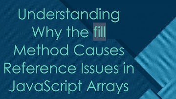 Understanding Why the fill Method Causes Reference Issues in JavaScript Arrays