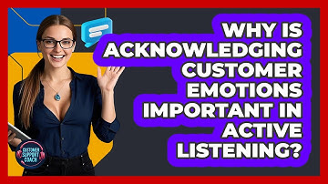 Why Is Acknowledging Customer Emotions Important In Active Listening? - Customer Support Coach