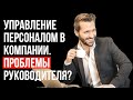 Управление персоналом в компании. Проблемы руководителя?