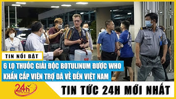 Cập nhật 6 lọ thuốc giải độc Botulinum đã về đến TP.HCM cứu giúp 3 bệnh nhân ngộ độc đang bị liệt cơ