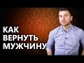 Как вернуть мужчину? Реальные советы эксперта о том, как вернуть мужчину!