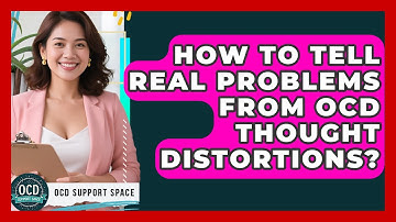How To Tell Real Problems From OCD Thought Distortions? - OCD Support Space